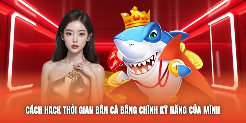 Cách hack thời gian Bắn Cá bằng chính kỹ năng của mình 