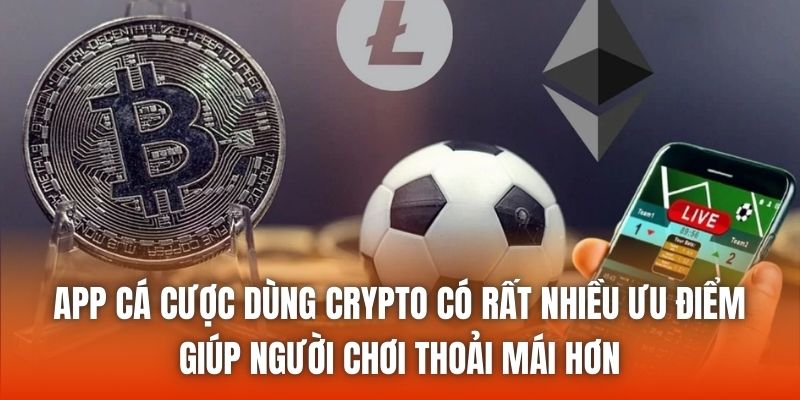 App cá cược dùng crypto có rất nhiều ưu điểm giúp người chơi thoải mái hơn